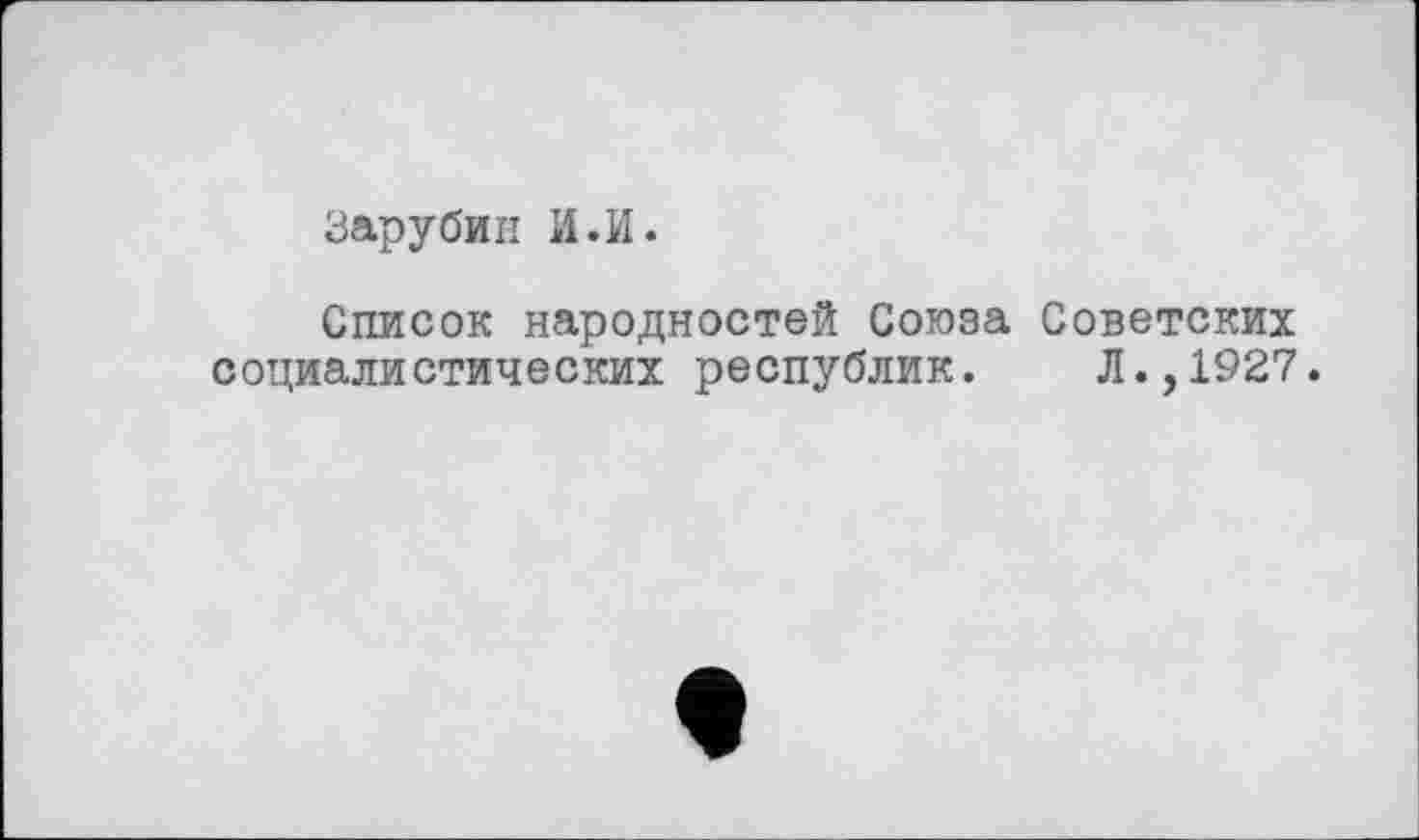 ﻿Зарубин И.И.
Список народностей Союза Советских социалистических республик. Л.,1927.